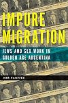 Impure Migration: Jews and Sex Work in Golden Age Argentina (Jewish Cultures of the World)