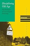 Disciplining Old Age: The Formation of Gerontological Knowledge (Knowledge, Disciplinarity and Beyond)