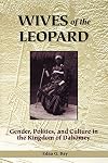 Wives of the Leopard: Gender, Politics, and Culture in the Kingdom of Dahomey