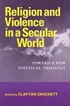 Religion and Violence in a Secular World: Toward a New Political Theology