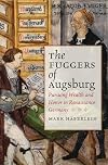 The Fuggers of Augsburg: Pursuing Wealth and Honor in Renaissance Germany