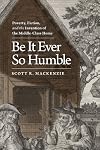 Be It Ever So Humble: Poverty, Fiction, and the Invention of the Middle-Class Home (Winner of the Walker Cowen Memorial Prize)