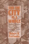 For the City as a Whole: Planning, Politics and the Public Interest in Dallas, Texas, 1900-1965