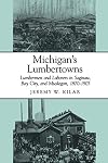 Michigan's Lumbertowns: Lumbermen and Laborers in Saginaw, Bay City, and Muskegon, 1870-1905 (Great Lakes Books)