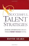 Successful Talent Strategies: Achieving Superior Business Results Through Market-Focused Staffing