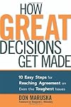 How Great Decisions Get Made: 10 Easy Steps for Reaching Agreement on Even the Toughest Issues