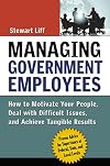 Managing Government Employees: How to Motivate Your People, Deal with Difficult Issues, and Achieve Tangible Results
