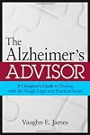 The Alzheimer's Advisor: A Caregiver's Guide to Dealing with the Tough Legal and Practical Issues