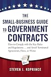 The Smallbusiness Guide To Government Contracts How To Comply With The Key Rules And Regulations And Avoid Terminated Agreements Fines Or Worse