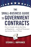 The Small-Business Guide to Government Contracts: How to Comply with the Key Rules and Regulations . . . and Avoid Terminated Agreements, Fines, or Worse