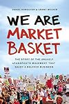 We Are Market Basket: The Story of the Unlikely Grassroots Movement That Saved a Beloved Business