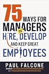 75 Ways for Managers to Hire, Develop, and Keep Great Employees