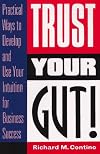 Trust Your Gut!: Practical Ways to Develop and Use Your Intuition for Business Success