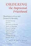 Ordering the Baptismal Priesthood: Theologies of Lay and Ordained Ministry