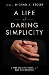 A Life of Daring Simplicity: Daily Meditations on the Priesthood