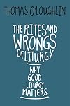 The Rites and Wrongs of Liturgy: Why Good Liturgy Matters