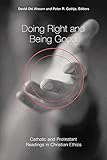 Doing Right and Being Good: Catholic and Protestant Readings in Christian Ethics Doing Right and Being Good: Catholic and Protestant Readings in Christian Ethics