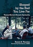 Shaped By The End You Live For Thomas Mertons Monastic Spirituality