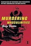 Murdering Masculinities: Fantasies of Gender and Violence in the American Crime Novel (Sexual Cultures)
