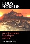 Body Horror: Photojournalism, Catastrophe and War (The Critical Image)