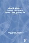 Graphic violence : illustrated theories about violence, popular media, and our social lives