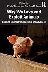 Why We Love and Exploit Animals: Bridging Insights from Academia and Advocacy