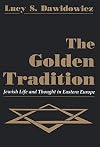 The Golden Tradition: Jewish Life and Thought in Eastern Europe
