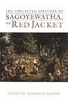 The Collected Speeches of Sagoyewatha, or Red Jacket (The Iroquois and Their Neighbors)
