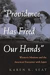 Providence Has Freed Our Hands: Womenβs Missions and the American Encounter with Japan (Women and Gender in Religion)