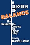 A Question of Balance: The President, the Congress, and Foreign Policy