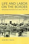Life and Labor on the Border: Working People of Northeastern Sonora, Mexico, 1886-1986