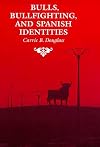 Bulls, Bullfighting, and Spanish Identities (Anthropology of Form and Meaning)