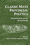 Classic Maya Provincial Politics Xunantunich And Its Hinterlands