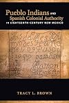 Pueblo Indians and Spanish Colonial Authority in Eighteenth-Century New Mexico