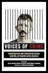 Voices of crime : constructing and contesting social control in modern Latin America