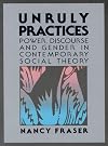 Unruly Practices: Power, Discourse and Gender in Contemporary Social Theory