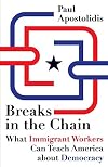 Breaks in the Chain: What Immigrant Workers Can Teach America about Democracy