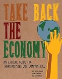 Take Back The Economy An Ethical Guide For Transforming Our Communities