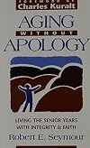 Aging Without Apology: Living the Senior Years With Integrity and Faith