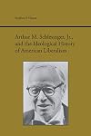 Arthur M. Schlesinger Jr. and the Ideological History of American Liberalism (Studies Rhetoric & Communicati)