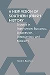 A New Vision of Southern Jewish History: Studies in Institution Building, Leadership, Interaction, and Mobility (Jews and Judaism: History and Culture)