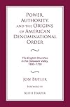 Power, authority, and the origins of American denominational order : the English churches in the Delaware Valley, 1680-1730