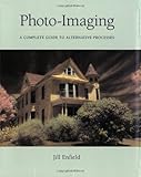 Photoimaging A Complete Visual Guide To Alternative Techniques And Processes Photography For All Levels Advanced