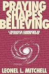 Praying Shapes Believing: A Theological Commentary on the Book of Common Prayer