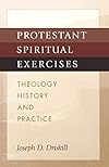 Protestant Spiritual Exercises: Theology, History, and Practice