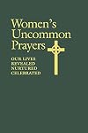 Women's Uncommon Prayers: Our Lives Revealed, Nurtured, Celebrated