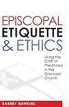 Episcopal Etiquette And Ethics: Living The Craft Of Priesthood In The Episcopal Church
