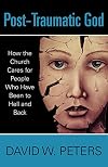 Post-Traumatic God: How the Church Cares for People Who Have Been to Hell and Back