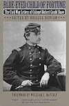 Blue-Eyed Child of Fortune: The Civil War Letters of Colonel Robert Gould Shaw