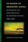 In Search of Brightest Africa: Reimagining the Dark Continent in American Culture, 1884-1936